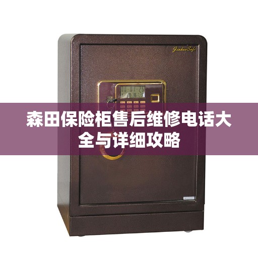 森田保险柜售后维修电话大全与详细攻略