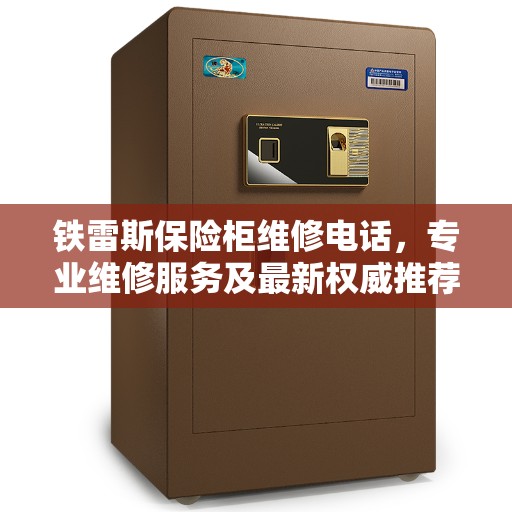 铁雷斯保险柜维修电话，专业维修服务及最新权威推荐指南