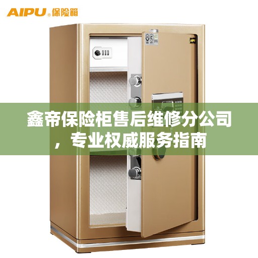 鑫帝保险柜售后维修分公司，专业权威服务指南