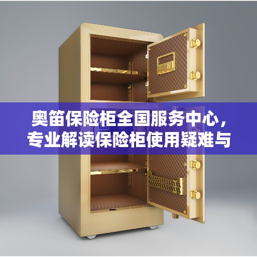 奥笛保险柜全国服务中心，专业解读保险柜使用疑难与售后保障