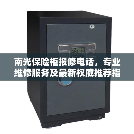 南光保险柜报修电话，专业维修服务及最新权威推荐指南