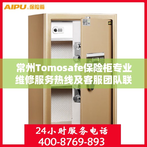 常州Tomosafe保险柜专业维修服务热线及客服团队联系方式揭秘