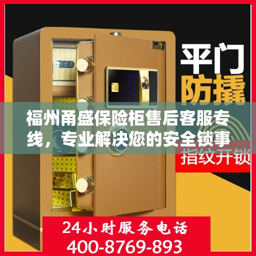 福州甬盛保险柜售后客服专线，专业解决您的安全锁事