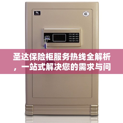 圣达保险柜服务热线全解析，一站式解决您的需求与问题