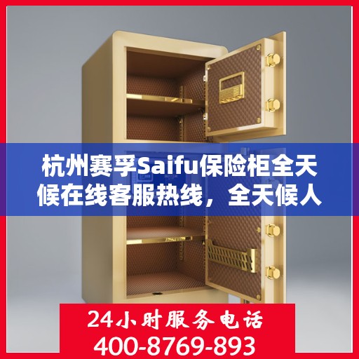杭州赛孚Saifu保险柜全天候在线客服热线,全天候人工服务,解决您的需求! 杭州赛孚Saifu保险柜全天候在线客服热线,全天候人工服务,解决您的需求!