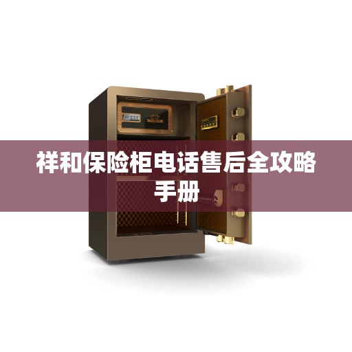 祥和保险柜电话售后全攻略手册