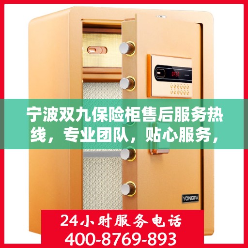 宁波双九保险柜售后服务热线，专业团队，贴心服务，为您的安全保驾护航！