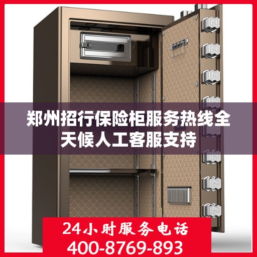 郑州招行保险柜服务热线全天候人工客服支持