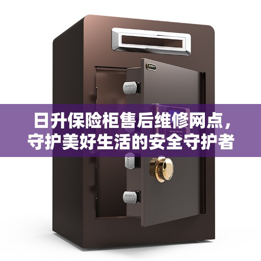 日升保险柜售后维修网点，守护美好生活的安全守护者