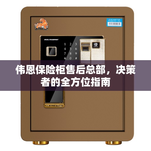 伟恩保险柜售后总部，决策者的全方位指南