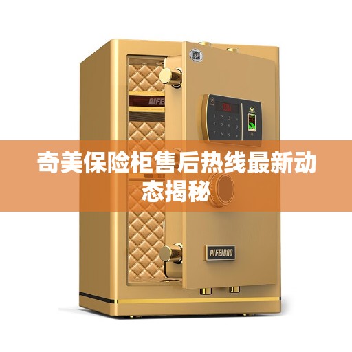 奇美保险柜售后热线最新动态揭秘