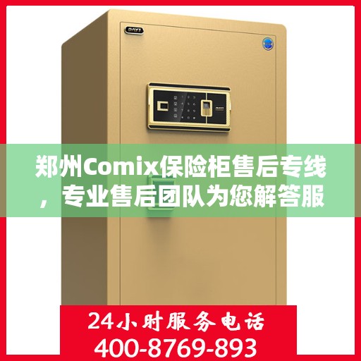 郑州Comix保险柜售后专线，专业售后团队为您解答服务热线！