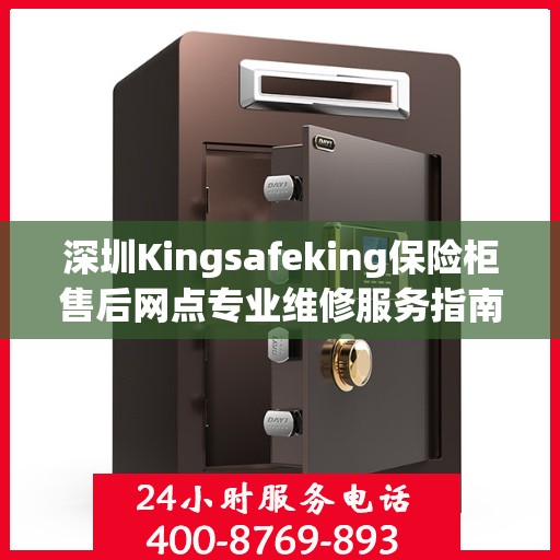 深圳Kingsafeking保险柜售后网点专业维修服务指南 深圳Kingsafeking保险柜售后网点专业维修服务指南