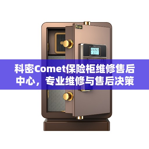 科密Comet保险柜维修售后中心，专业维修与售后决策指南