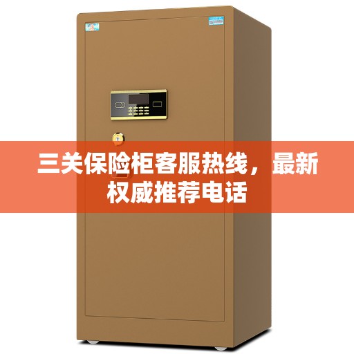三关保险柜客服热线，最新权威推荐电话