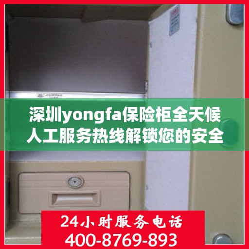深圳yongfa保险柜全天候人工服务热线解锁您的安全需求