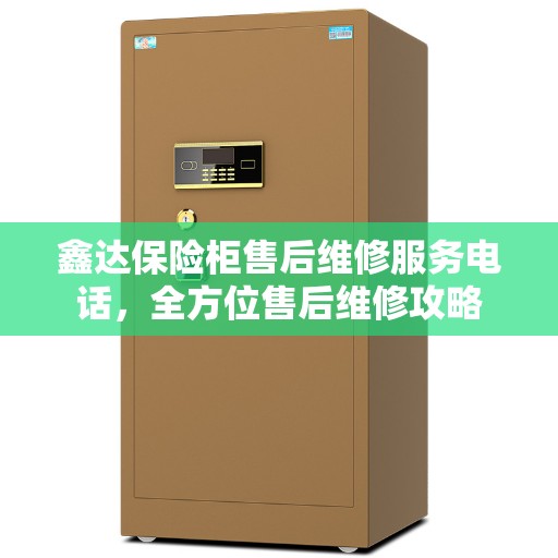 鑫达保险柜售后维修服务电话，全方位售后维修攻略