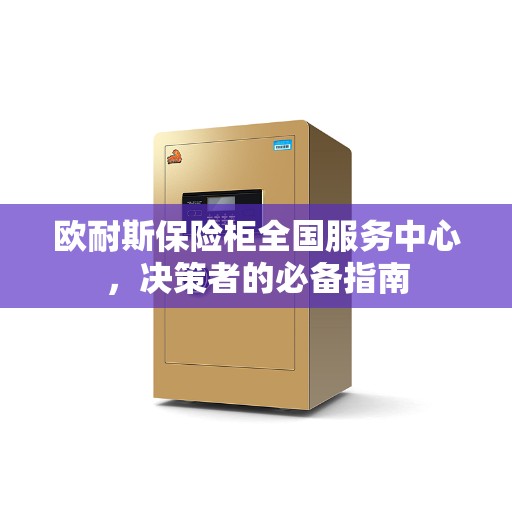 欧耐斯保险柜全国服务中心，决策者的必备指南