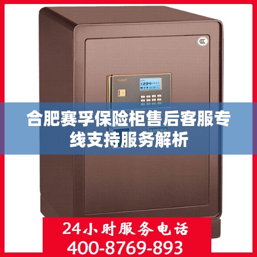 合肥赛孚保险柜售后客服专线支持服务解析