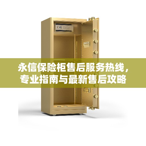 永信保险柜售后服务热线，专业指南与最新售后攻略