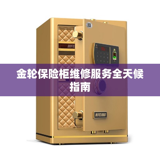 金轮保险柜维修服务全天候指南