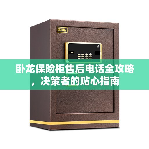 卧龙保险柜售后电话全攻略，决策者的贴心指南