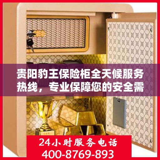 贵阳豹王保险柜全天候服务热线，专业保障您的安全需求