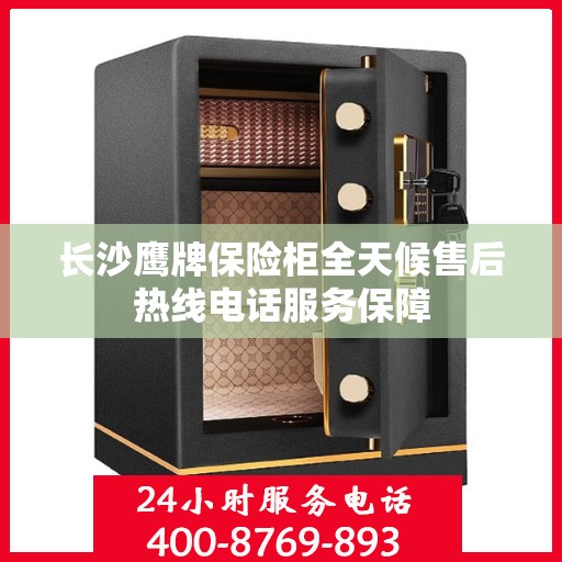 长沙鹰牌保险柜全天候售后热线电话服务保障 长沙鹰牌保险柜全天候售后热线电话服务保障