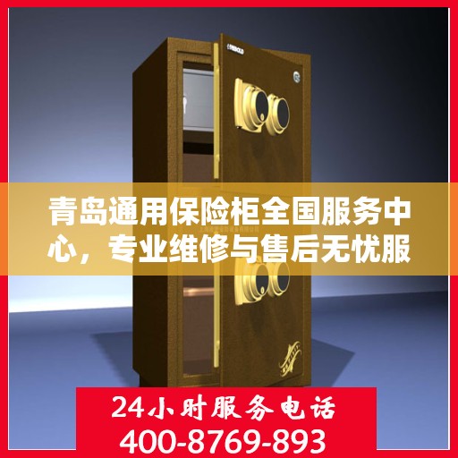 青岛通用保险柜全国服务中心，专业维修与售后无忧服务