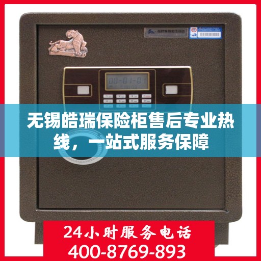 无锡皓瑞保险柜售后专业热线，一站式服务保障