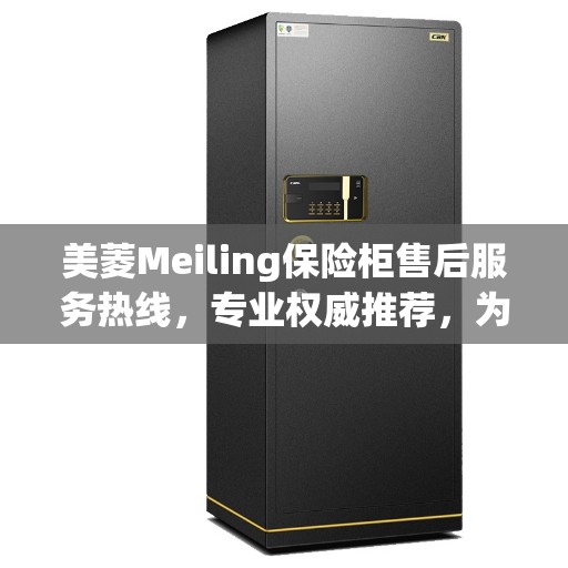 美菱Meiling保险柜售后服务热线，专业权威推荐，为您的安全保驾护航