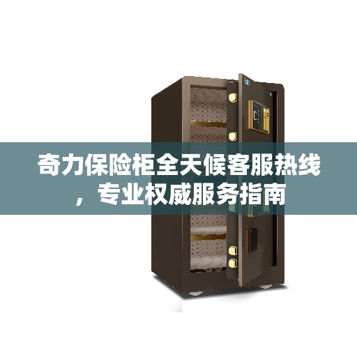奇力保险柜全天候客服热线，专业权威服务指南