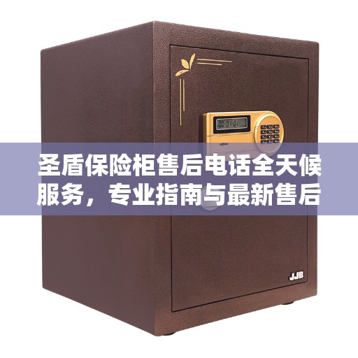 圣盾保险柜售后电话全天候服务，专业指南与最新售后攻略