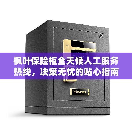 枫叶保险柜全天候人工服务热线，决策无忧的贴心指南