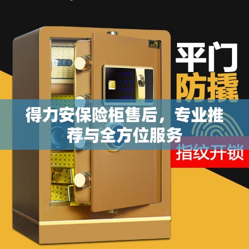 得力安保险柜售后,专业推荐与全方位服务 得力安保险柜售后,专业推荐与全方位服务