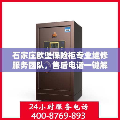 石家庄欧堡保险柜专业维修服务团队，售后电话一键解决故障！