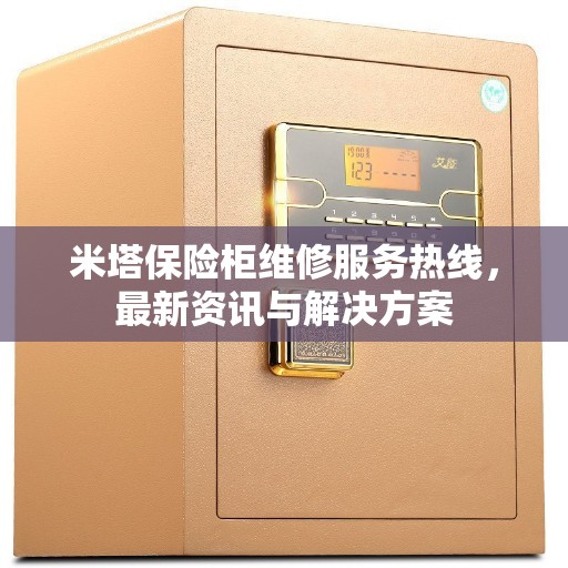 米塔保险柜维修服务热线，最新资讯与解决方案