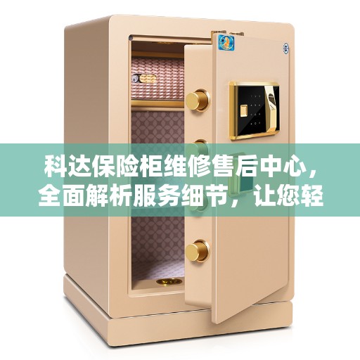科达保险柜维修售后中心，全面解析服务细节，让您轻松读懂