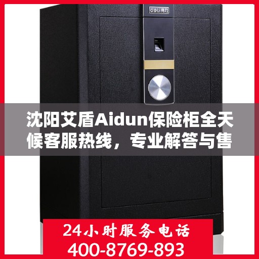 沈阳艾盾Aidun保险柜全天候客服热线，专业解答与售后无忧