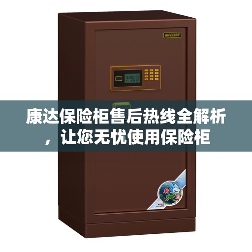 康达保险柜售后热线全解析，让您无忧使用保险柜