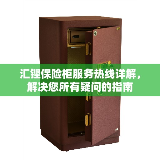 汇铿保险柜服务热线详解，解决您所有疑问的指南