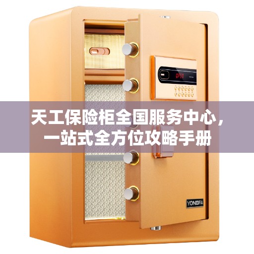 天工保险柜全国服务中心，一站式全方位攻略手册