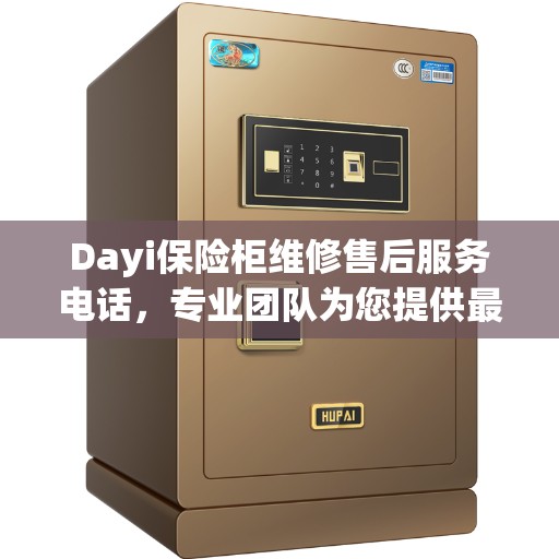 Dayi保险柜维修售后服务电话，专业团队为您提供最新资讯