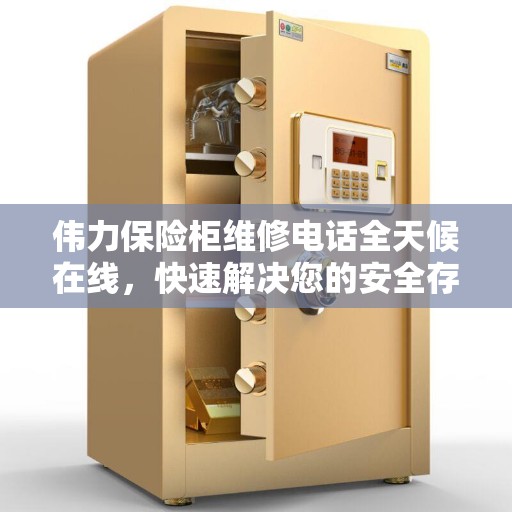 伟力保险柜维修电话全天候在线，快速解决您的安全存储难题决策指南