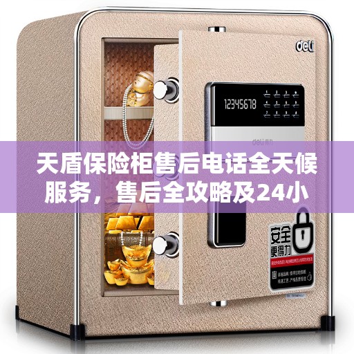 天盾保险柜售后电话全天候服务，售后全攻略及24小时售后支持