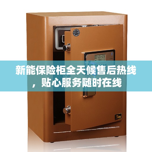 新能保险柜全天候售后热线，贴心服务随时在线