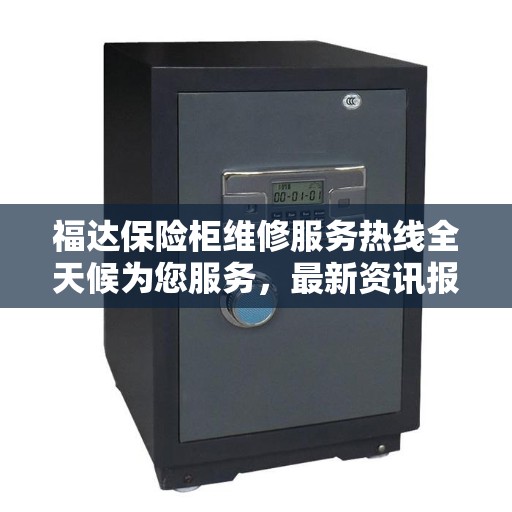 福达保险柜维修服务热线全天候为您服务，最新资讯报道