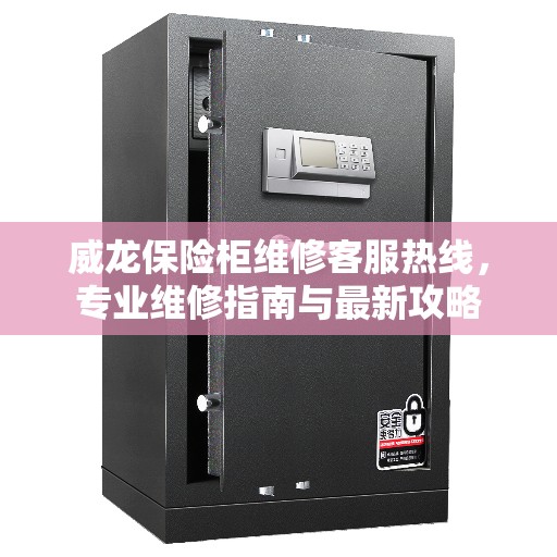 威龙保险柜维修客服热线，专业维修指南与最新攻略