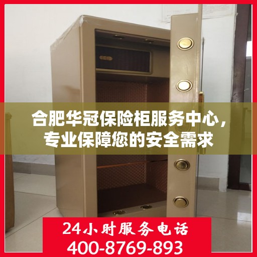 合肥华冠保险柜服务中心，专业保障您的安全需求