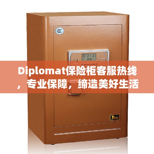 Diplomat保险柜客服热线，专业保障，缔造美好生活